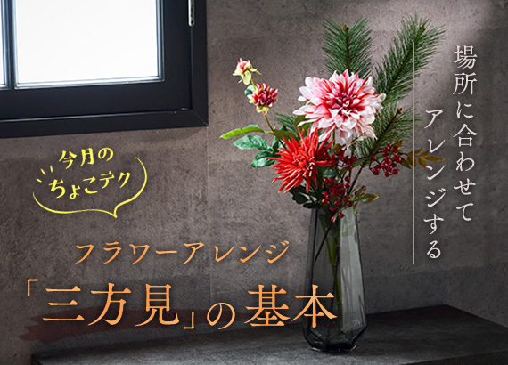 【今月のちょこテク】Vol.4 場所に合わせてアレンジする―フラワーアレンジ「三方見」の基本