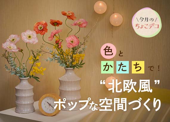 【今月のちょこデコ】色とかたちで！”北欧風”ポップな空間づくり